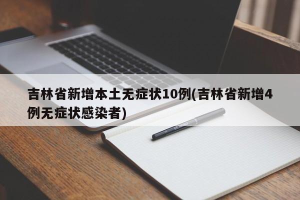 吉林省新增本土无症状10例(吉林省新增4例无症状感染者)
