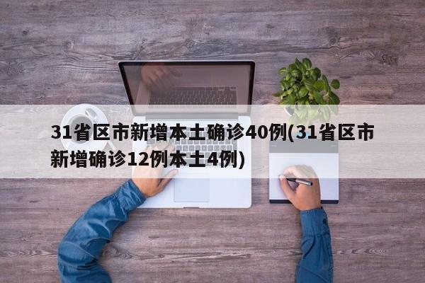 31省区市新增本土确诊40例(31省区市新增确诊12例本土4例)