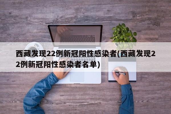 西藏发现22例新冠阳性感染者(西藏发现22例新冠阳性感染者名单)