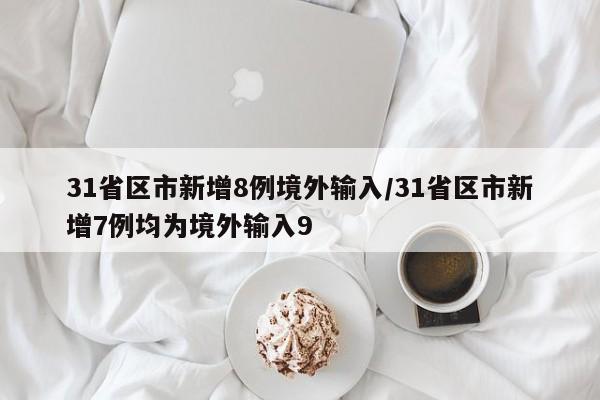 31省区市新增8例境外输入/31省区市新增7例均为境外输入9