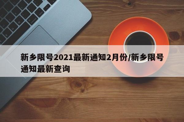 新乡限号2021最新通知2月份/新乡限号通知最新查询