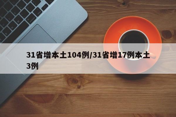31省增本土104例/31省增17例本土3例