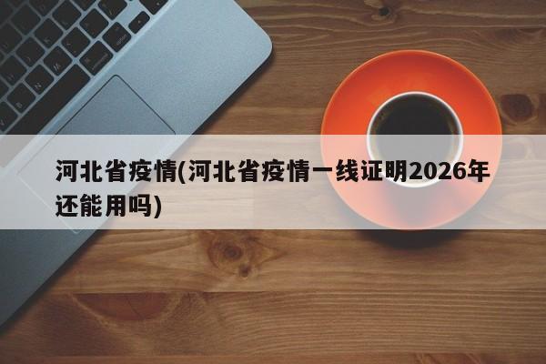 河北省疫情(河北省疫情一线证明2026年还能用吗)