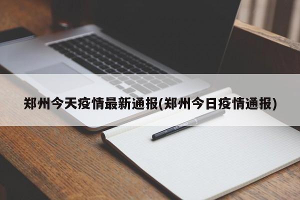 郑州今天疫情最新通报(郑州今日疫情通报)