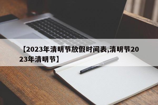 【2023年清明节放假时间表,清明节2023年清明节】