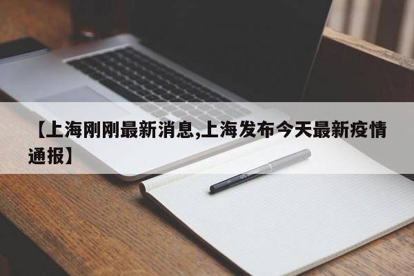 【上海刚刚最新消息,上海发布今天最新疫情通报】