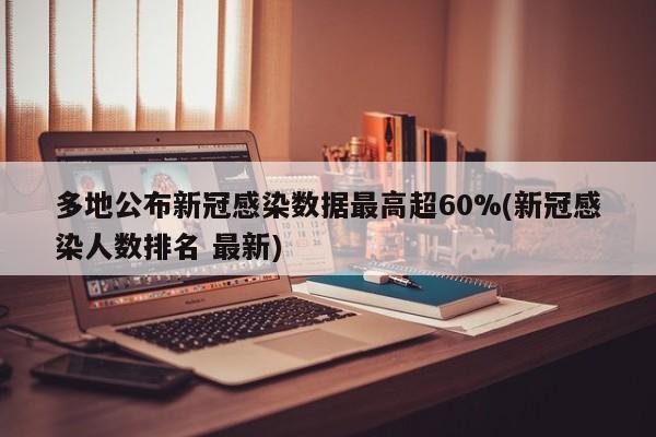 多地公布新冠感染数据最高超60%(新冠感染人数排名 最新)