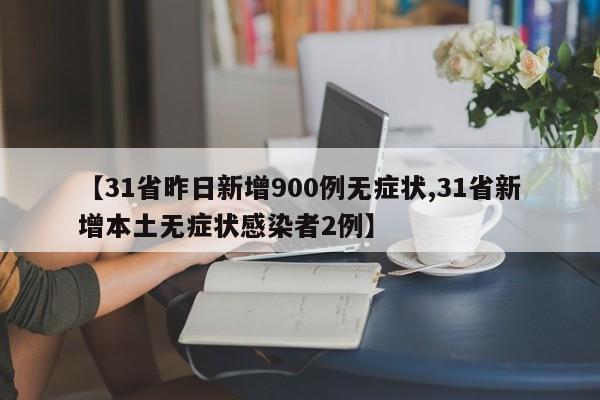 【31省昨日新增900例无症状,31省新增本土无症状感染者2例】