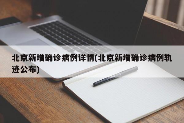 北京新增确诊病例详情(北京新增确诊病例轨迹公布)