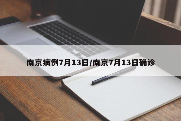 南京病例7月13日/南京7月13日确诊