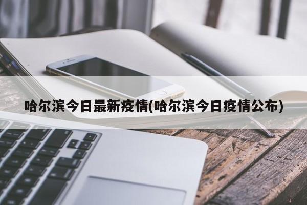 哈尔滨今日最新疫情(哈尔滨今日疫情公布)