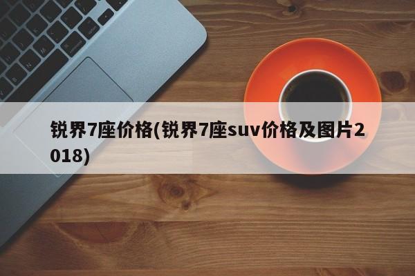 锐界7座价格(锐界7座suv价格及图片2018)