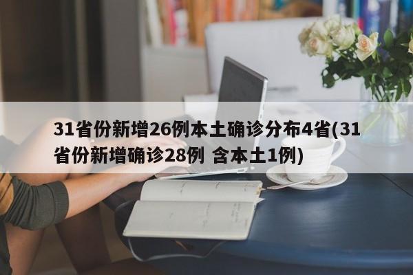 31省份新增26例本土确诊分布4省(31省份新增确诊28例 含本土1例)