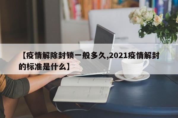 【疫情解除封锁一般多久,2021疫情解封的标准是什么】