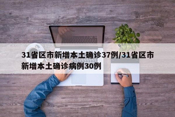 31省区市新增本土确诊37例/31省区市新增本土确诊病例30例