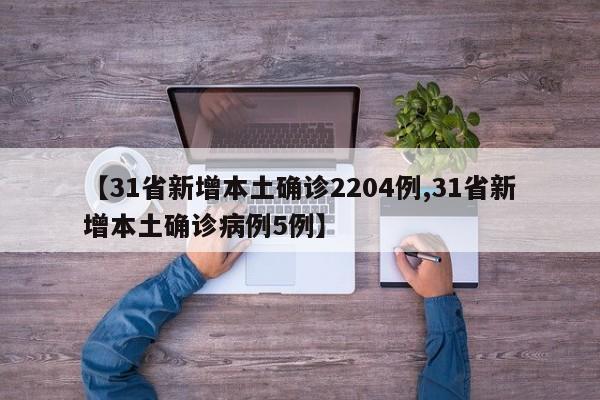 【31省新增本土确诊2204例,31省新增本土确诊病例5例】