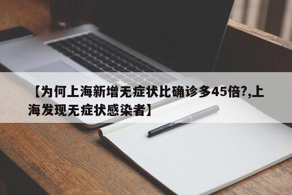 【为何上海新增无症状比确诊多45倍?,上海发现无症状感染者】