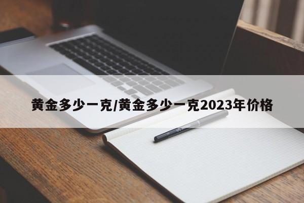 黄金多少一克/黄金多少一克2023年价格