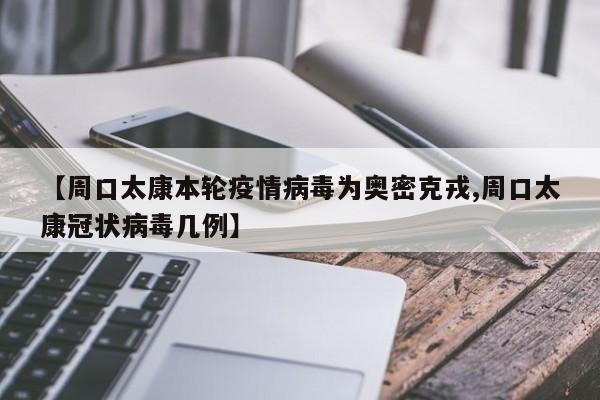 【周口太康本轮疫情病毒为奥密克戎,周口太康冠状病毒几例】