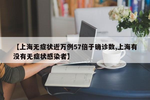 【上海无症状近万例57倍于确诊数,上海有没有无症状感染者】