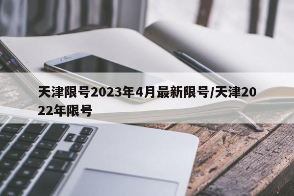天津限号2023年4月最新限号/天津2022年限号