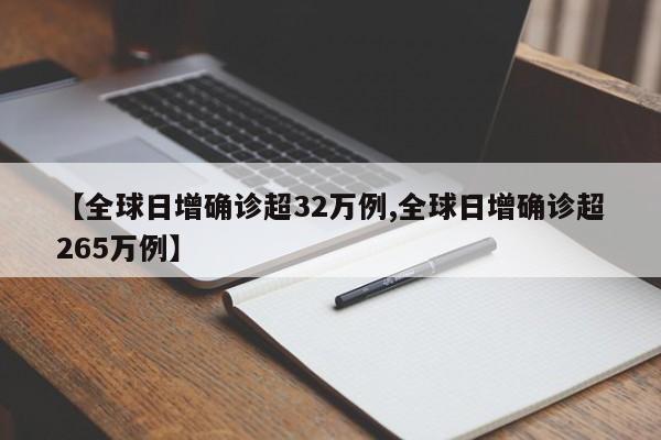 【全球日增确诊超32万例,全球日增确诊超265万例】