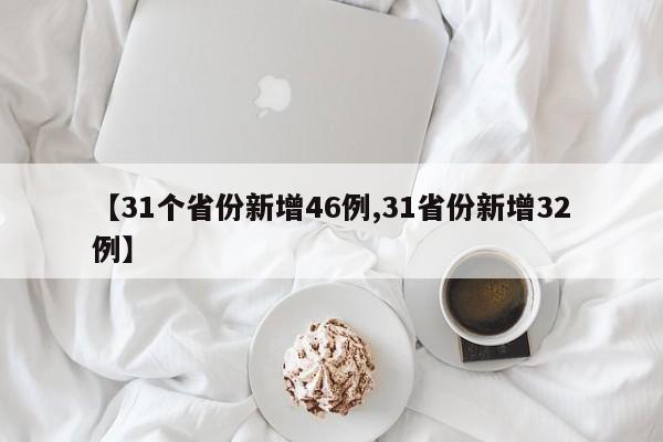 【31个省份新增46例,31省份新增32例】
