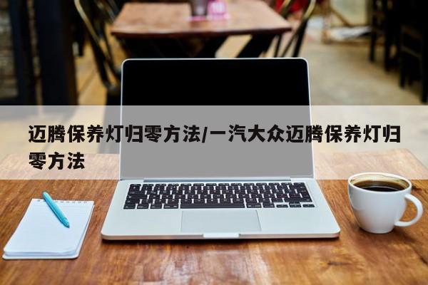 迈腾保养灯归零方法/一汽大众迈腾保养灯归零方法