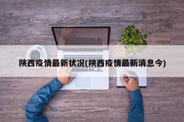 陕西疫情最新状况(陕西疫情最新消息今)