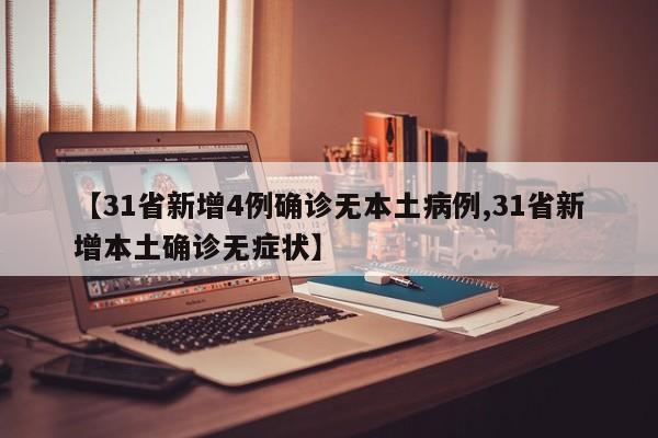 【31省新增4例确诊无本土病例,31省新增本土确诊无症状】