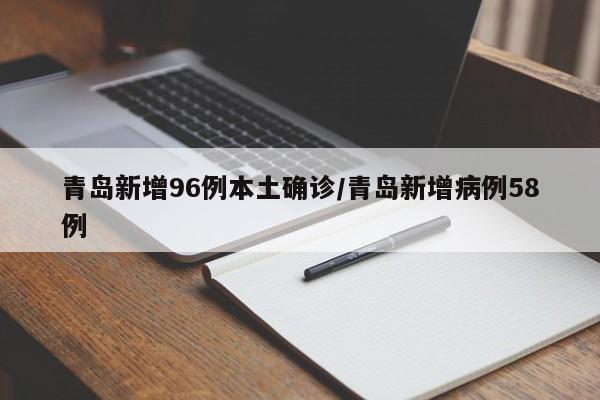 青岛新增96例本土确诊/青岛新增病例58例