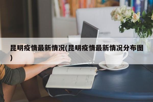 昆明疫情最新情况(昆明疫情最新情况分布图)