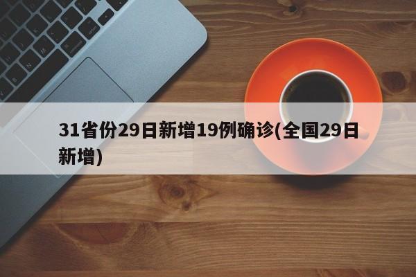 31省份29日新增19例确诊(全国29日新增)