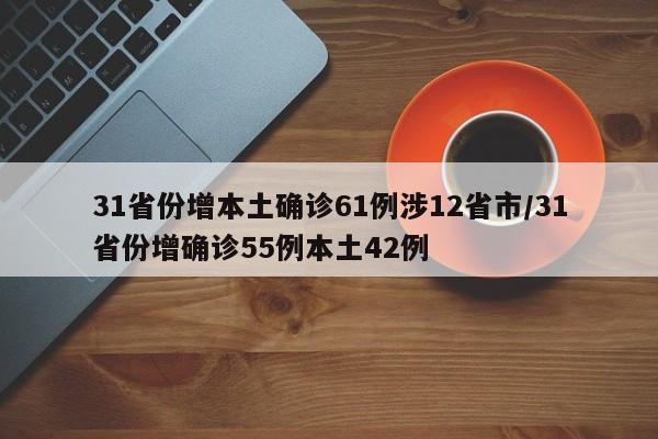31省份增本土确诊61例涉12省市/31省份增确诊55例本土42例