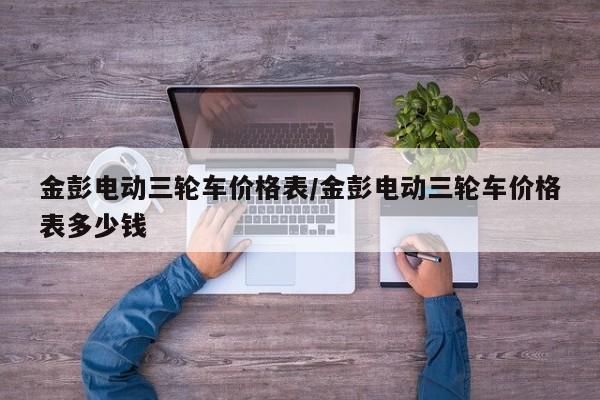 金彭电动三轮车价格表/金彭电动三轮车价格表多少钱