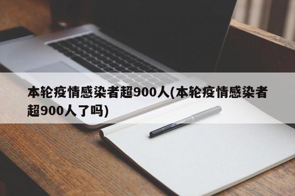 本轮疫情感染者超900人(本轮疫情感染者超900人了吗)