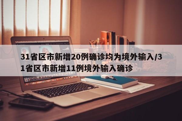 31省区市新增20例确诊均为境外输入/31省区市新增11例境外输入确诊