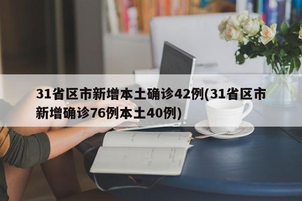 31省区市新增本土确诊42例(31省区市新增确诊76例本土40例)