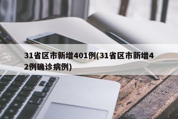 31省区市新增401例(31省区市新增42例确诊病例)