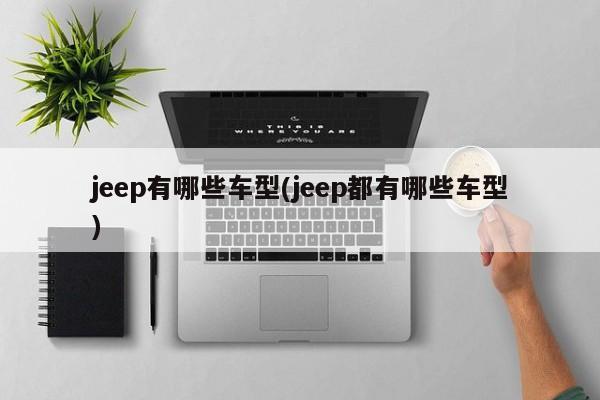jeep有哪些车型(jeep都有哪些车型)