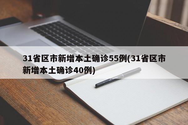 31省区市新增本土确诊55例(31省区市新增本土确诊40例)