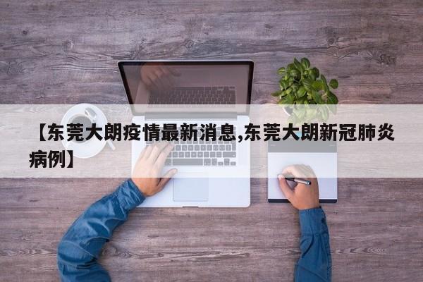【东莞大朗疫情最新消息,东莞大朗新冠肺炎病例】